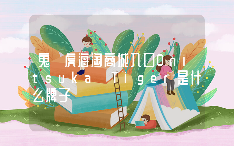 鬼塚虎海淘商城入口Onitsuka Tiger是什么牌子插图